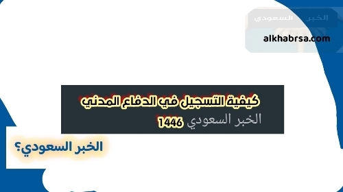 كيفية التسجيل في الدفاع المدني 1446 تعرف على الشروط والخدمات