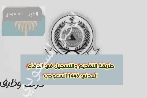 رابط تقديم الدفاع المدني.. طريقة التقديم والتسجيل في الدفاع المدني 1446 السعودي؟ متى يفتح تقديم الدفاع المدني