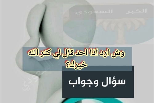 الرد على كثر الله خيرك وش ارد اذا احد قال لي كثر الله خيرك؟