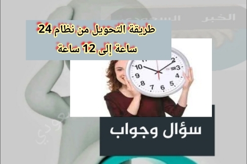 الساعة 23 يعني كم بتوقيت السعودية طريقة التحويل من نظام 24 ساعة إلى 12 ساعة