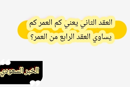 العقد الثاني يعني كم العمر كم يساوي العقد الرابع من العمر؟