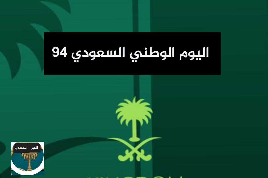 تعرف على احتفالات اليوم الوطني السعودي 94 لعام 1446 متى يكون اليوم الوطني السعودي 94 عام 2024