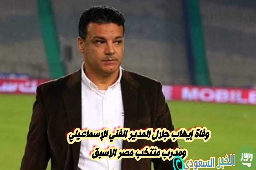 وفاة إيهاب جلال المدير الفني للإسماعيلي ومدرب منتخب مصر الأسبق