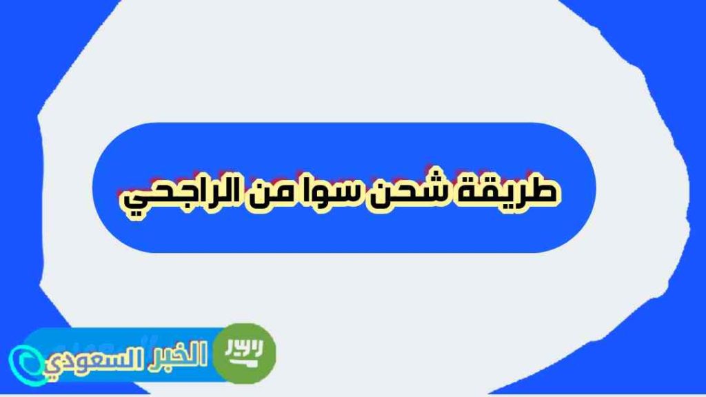 كيفية شحن سوا من الراجحي بسهولة وبخطوات بسيطة